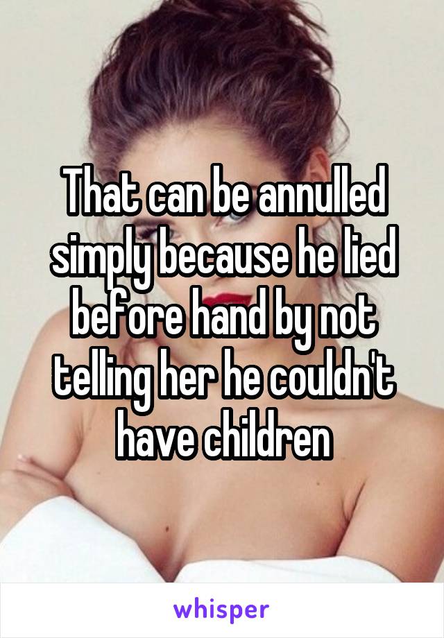That can be annulled simply because he lied before hand by not telling her he couldn't have children