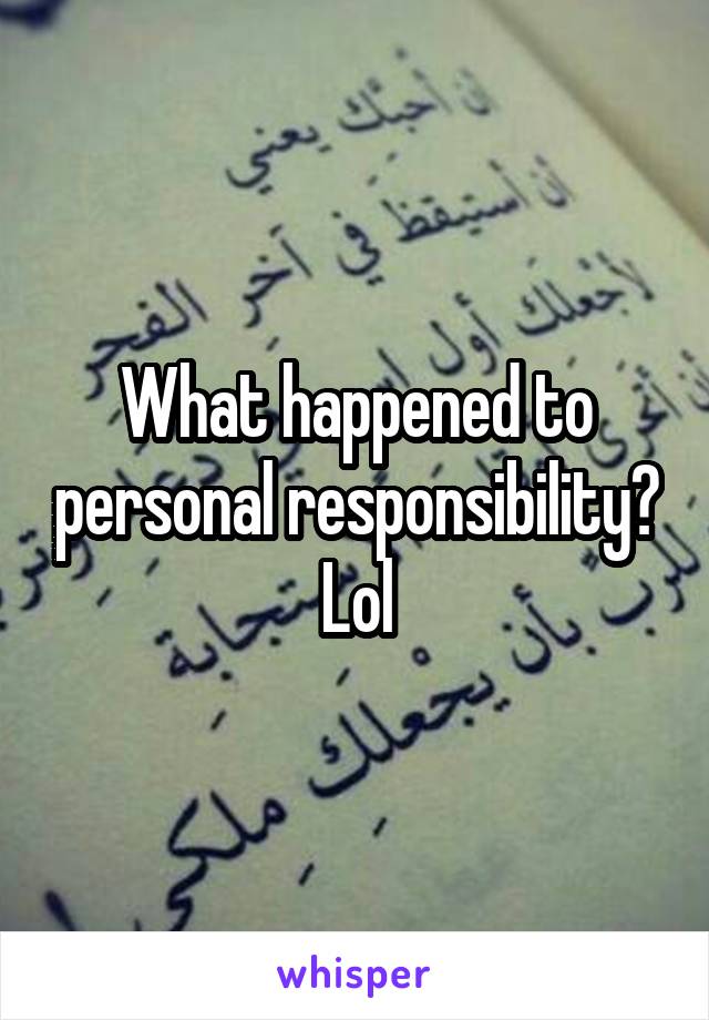 What happened to personal responsibility? Lol