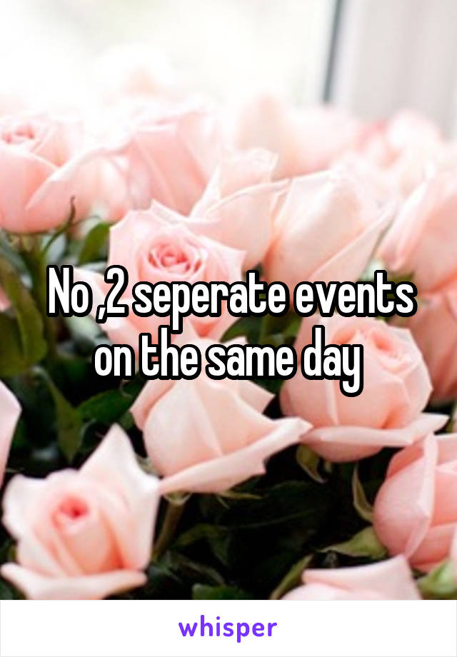 No ,2 seperate events on the same day 