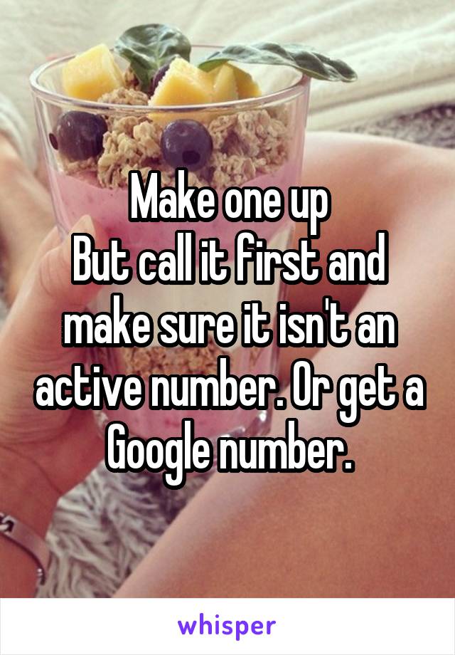 Make one up
But call it first and make sure it isn't an active number. Or get a Google number.