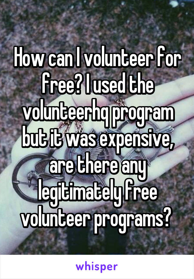How can I volunteer for free? I used the volunteerhq program but it was expensive, are there any legitimately free volunteer programs? 