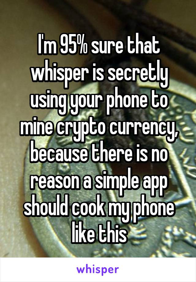 I'm 95% sure that whisper is secretly using your phone to mine crypto currency, because there is no reason a simple app should cook my phone like this