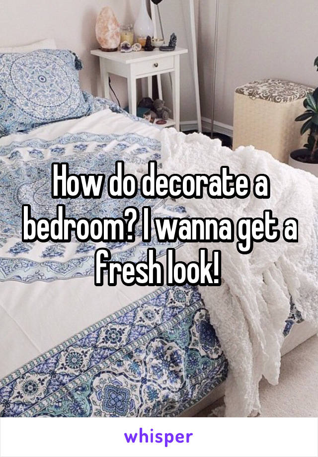 How do decorate a bedroom? I wanna get a fresh look! 