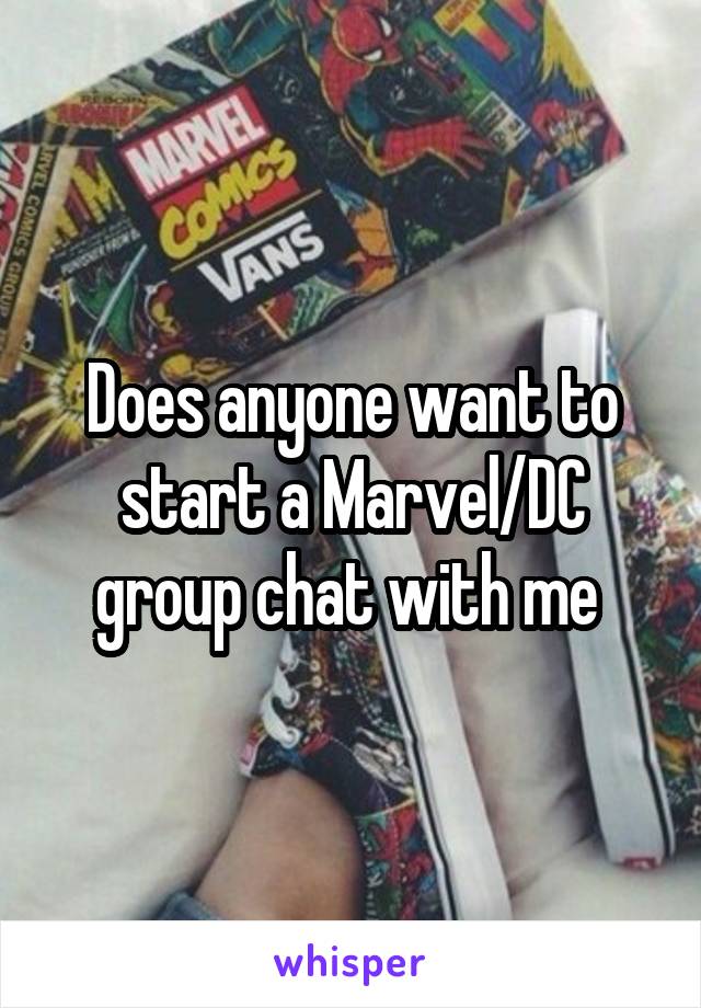 Does anyone want to start a Marvel/DC group chat with me 