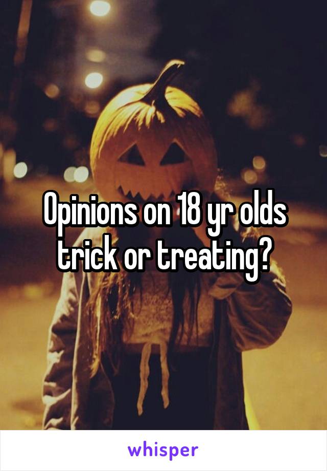 Opinions on 18 yr olds trick or treating?