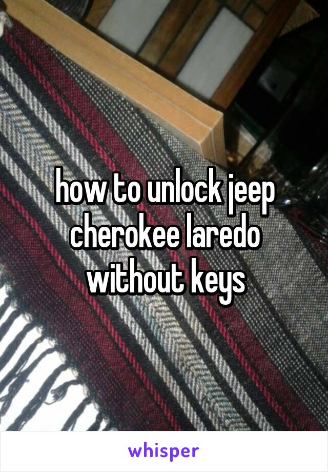 how to unlock jeep cherokee laredo without keys