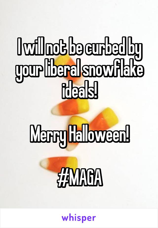 I will not be curbed by your liberal snowflake ideals!

Merry Halloween!

#MAGA