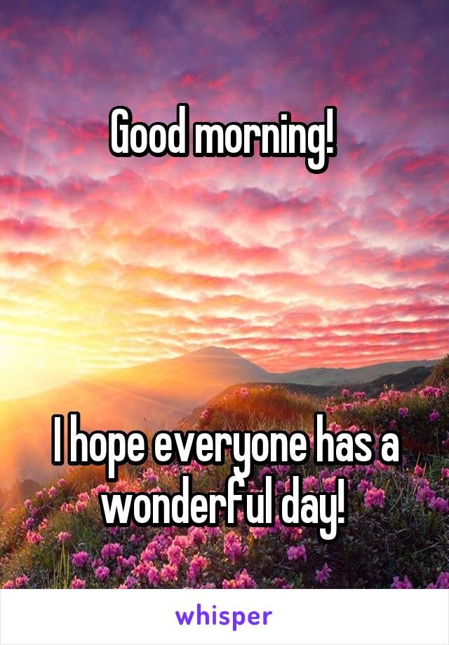 Good morning! 




I hope everyone has a wonderful day! 
