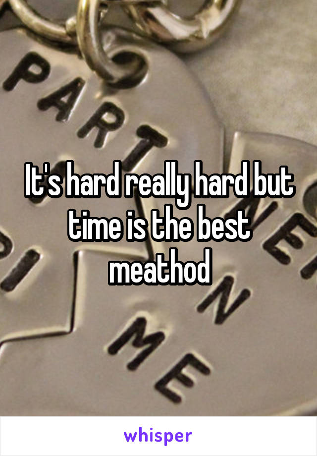 It's hard really hard but time is the best meathod