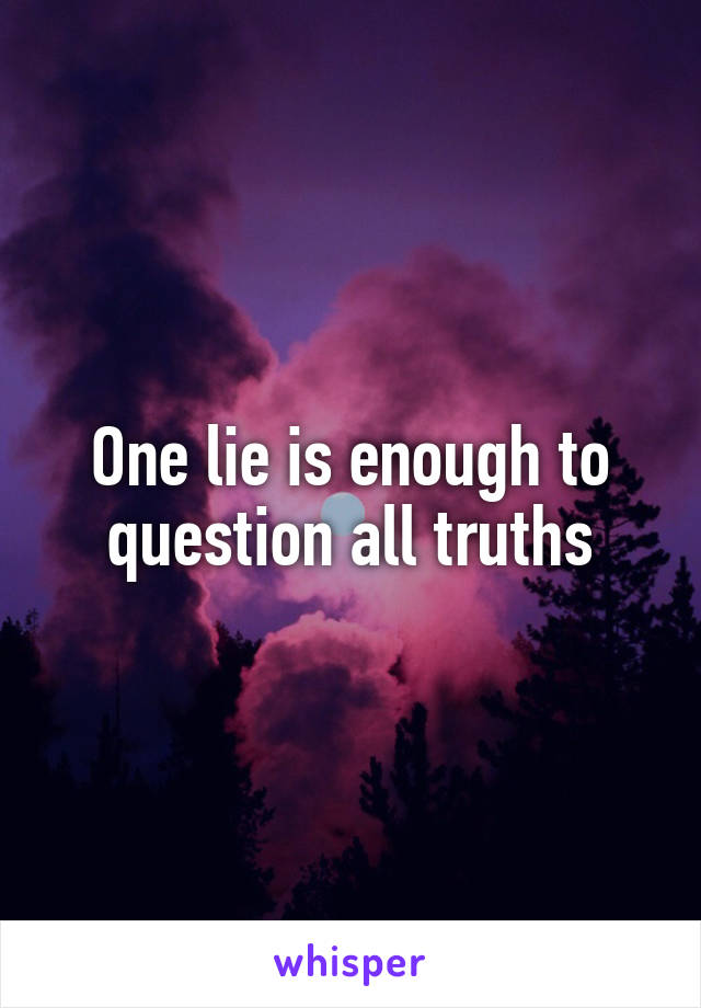 One lie is enough to question all truths