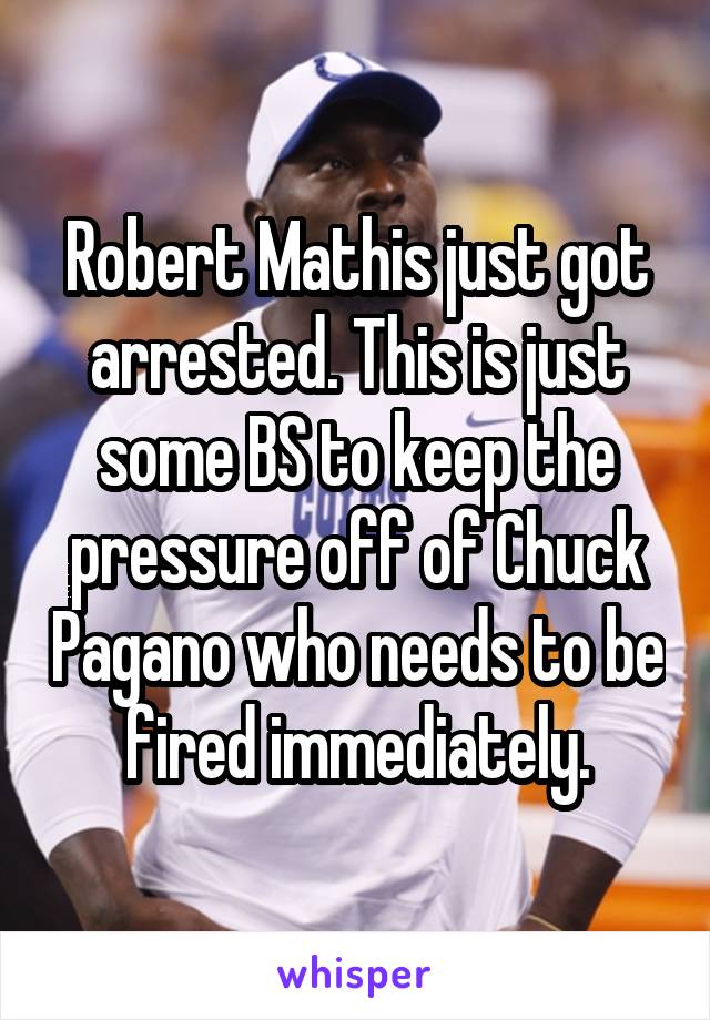 Robert Mathis just got arrested. This is just some BS to keep the pressure off of Chuck Pagano who needs to be fired immediately.