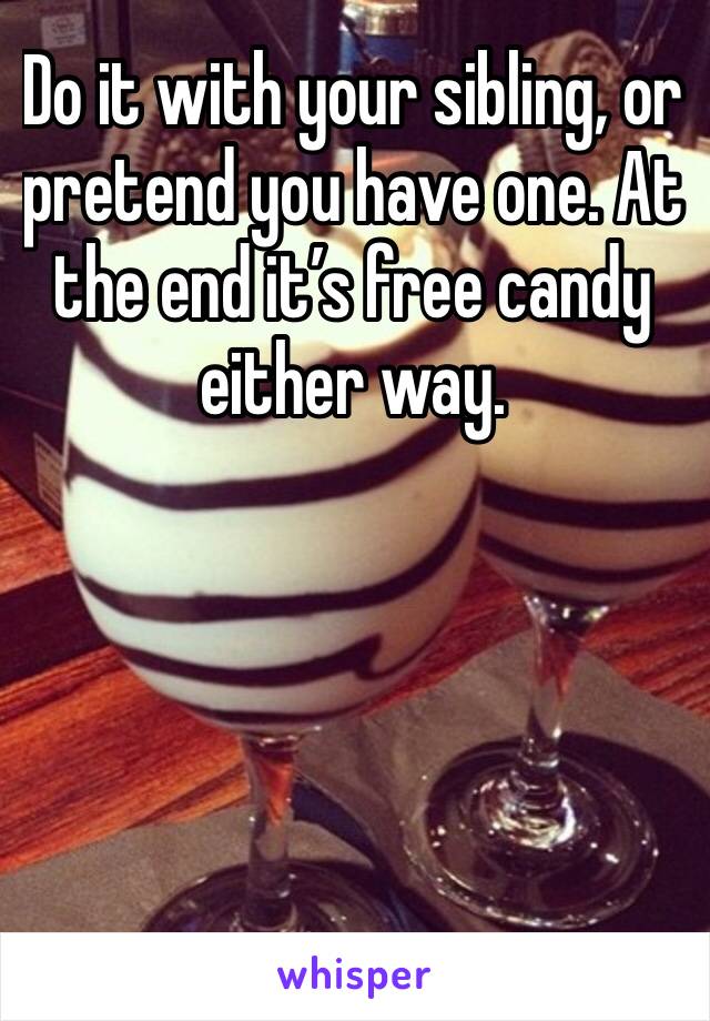 Do it with your sibling, or pretend you have one. At the end it’s free candy either way.