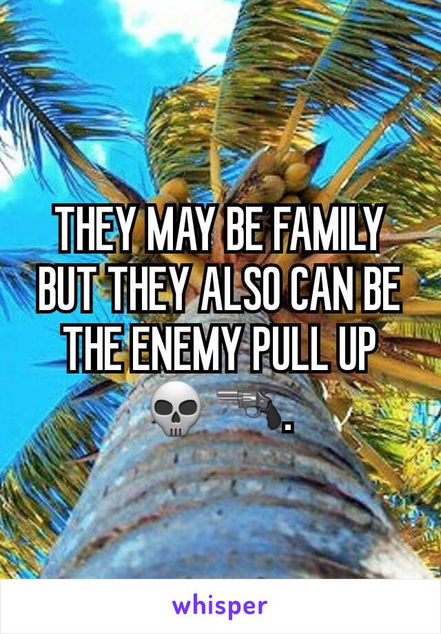 THEY MAY BE FAMILY BUT THEY ALSO CAN BE THE ENEMY PULL UP
💀🔫. 