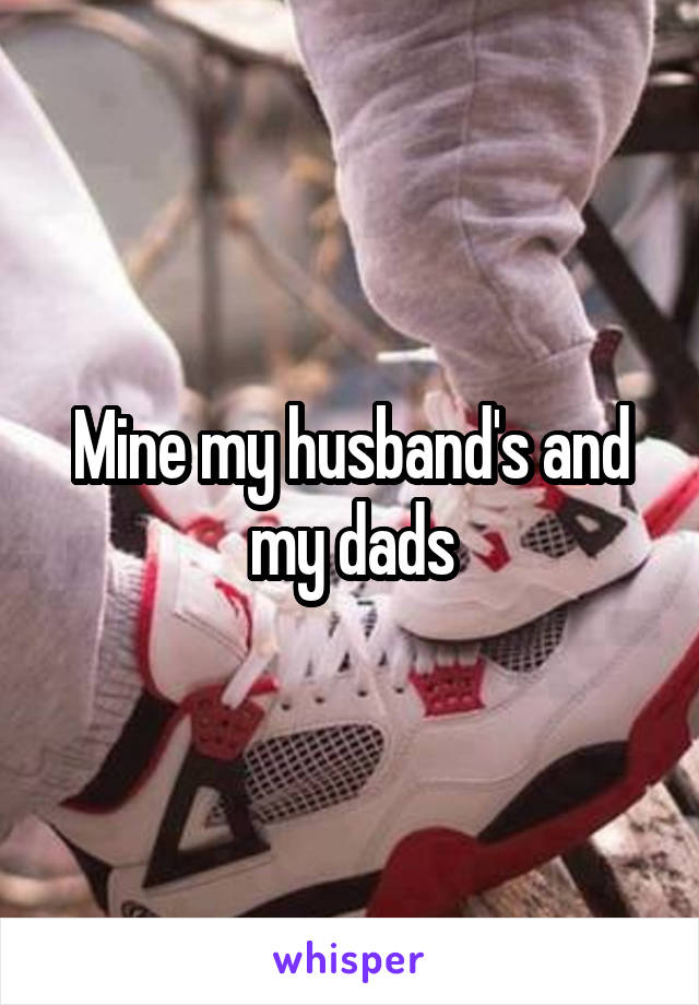 Mine my husband's and my dads