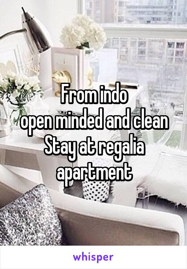 From indo
open minded and clean
Stay at regalia apartment