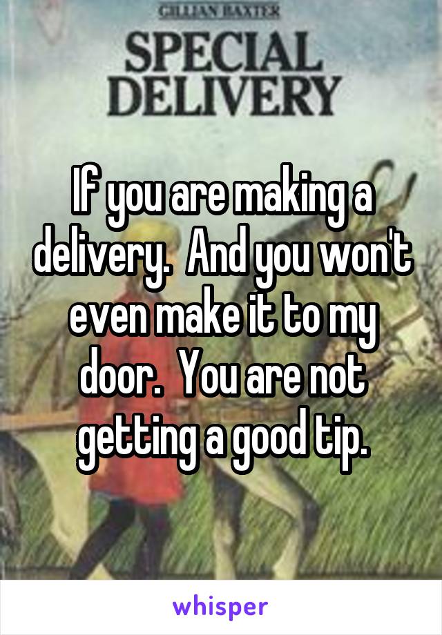If you are making a delivery.  And you won't even make it to my door.  You are not getting a good tip.