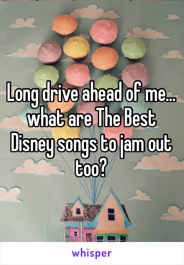 Long drive ahead of me… what are The Best Disney songs to jam out too?