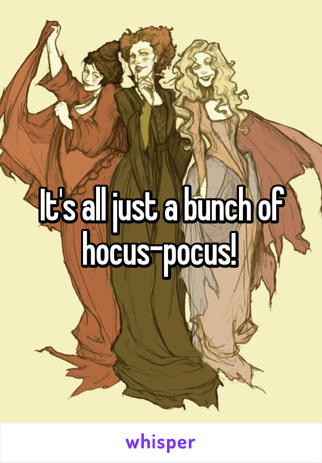 It's all just a bunch of hocus-pocus! 