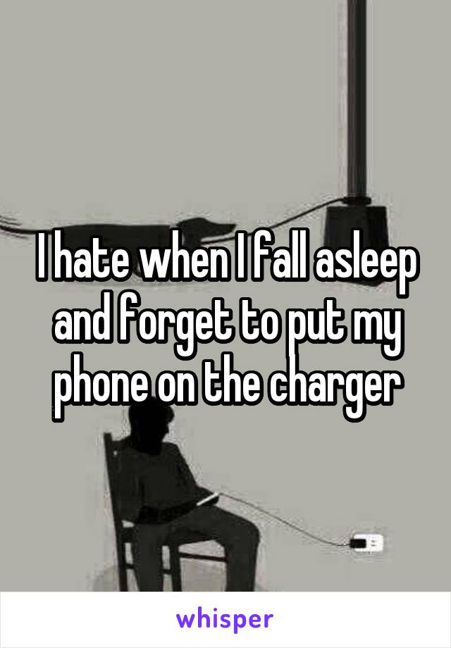 I hate when I fall asleep and forget to put my phone on the charger