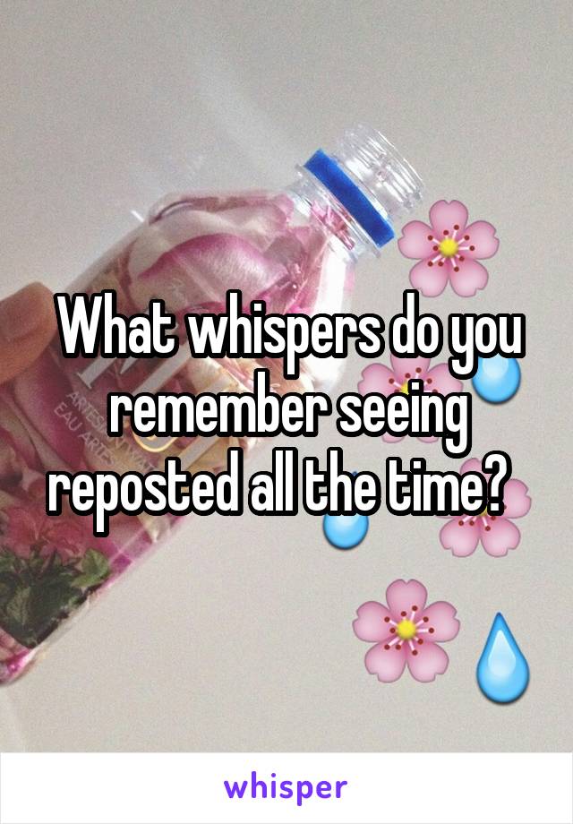 What whispers do you remember seeing reposted all the time?  