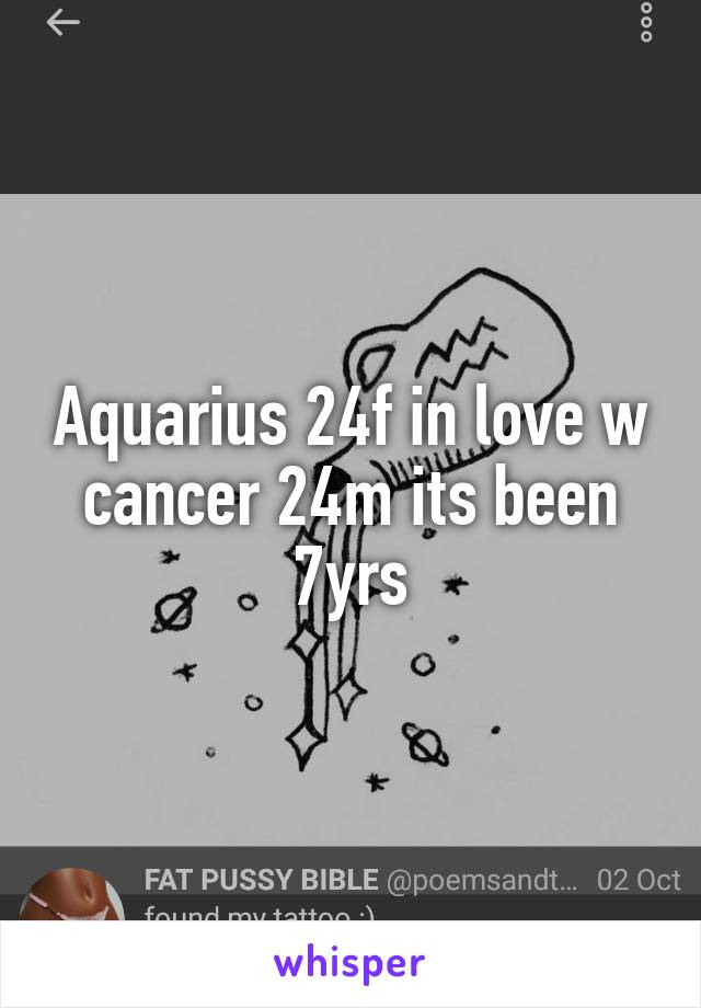 Aquarius 24f in love w cancer 24m its been 7yrs