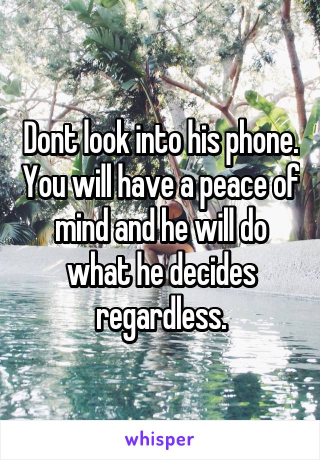 Dont look into his phone. You will have a peace of mind and he will do what he decides regardless.