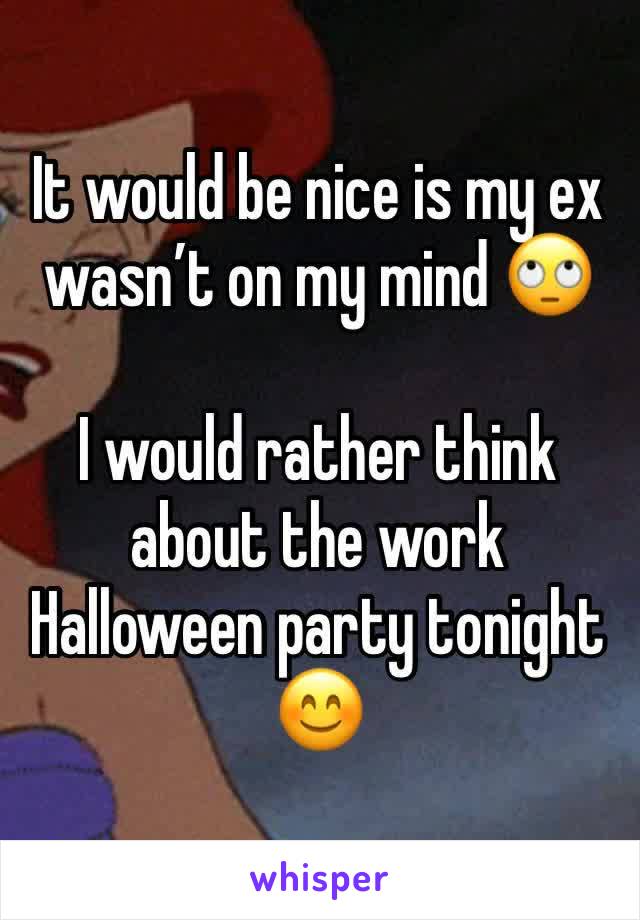 It would be nice is my ex wasn’t on my mind 🙄

I would rather think about the work Halloween party tonight 😊