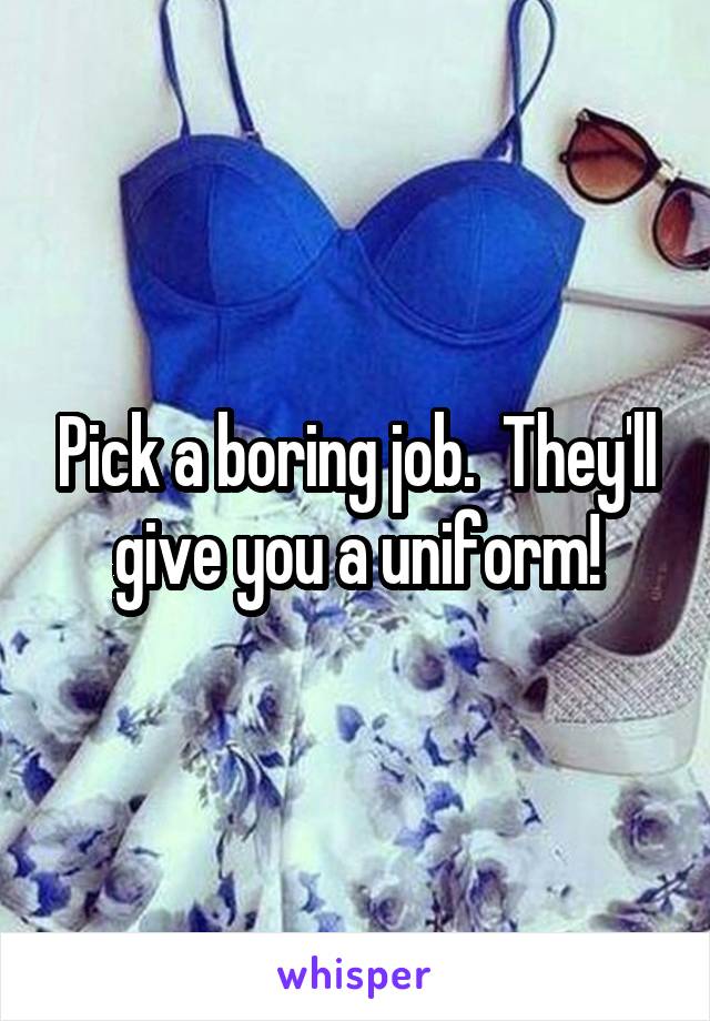 Pick a boring job.  They'll give you a uniform!