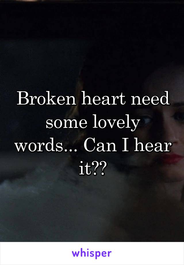 Broken heart need some lovely words... Can I hear it??