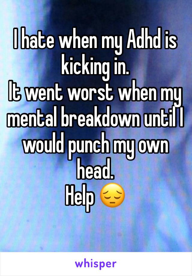 I hate when my Adhd is kicking in.
It went worst when my mental breakdown until I would punch my own head.
Help 😔
