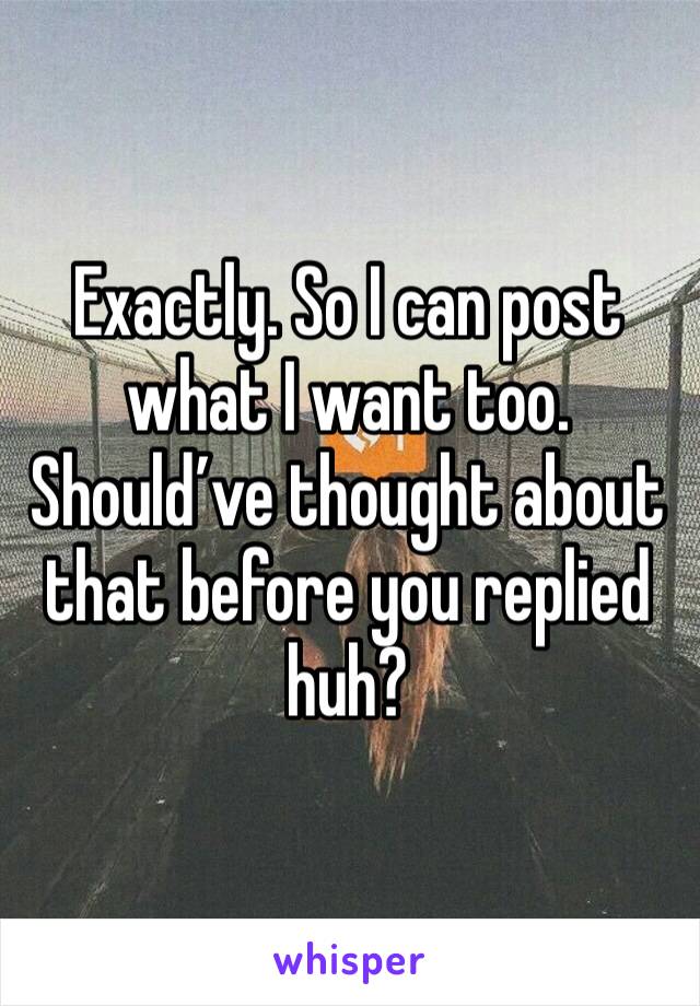 Exactly. So I can post what I want too. Should’ve thought about that before you replied huh? 