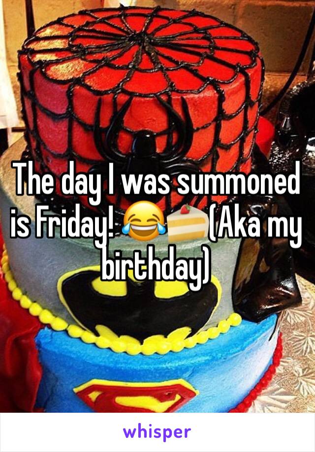The day I was summoned is Friday! 😂🍰(Aka my birthday)