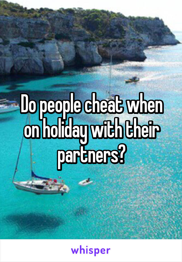 Do people cheat when on holiday with their partners?