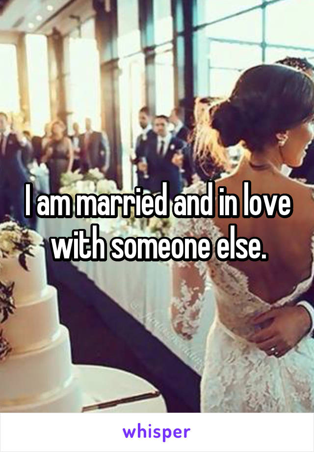 I am married and in love with someone else.