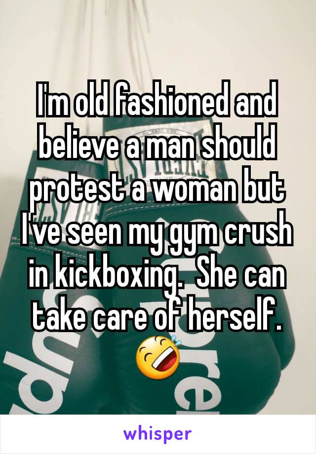 I'm old fashioned and believe a man should protest a woman but I've seen my gym crush in kickboxing.  She can take care of herself. 🤣
