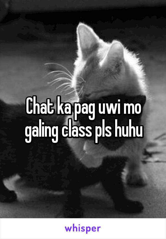 Chat ka pag uwi mo galing class pls huhu