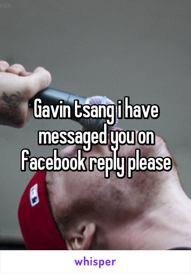 Gavin tsang i have messaged you on facebook reply please