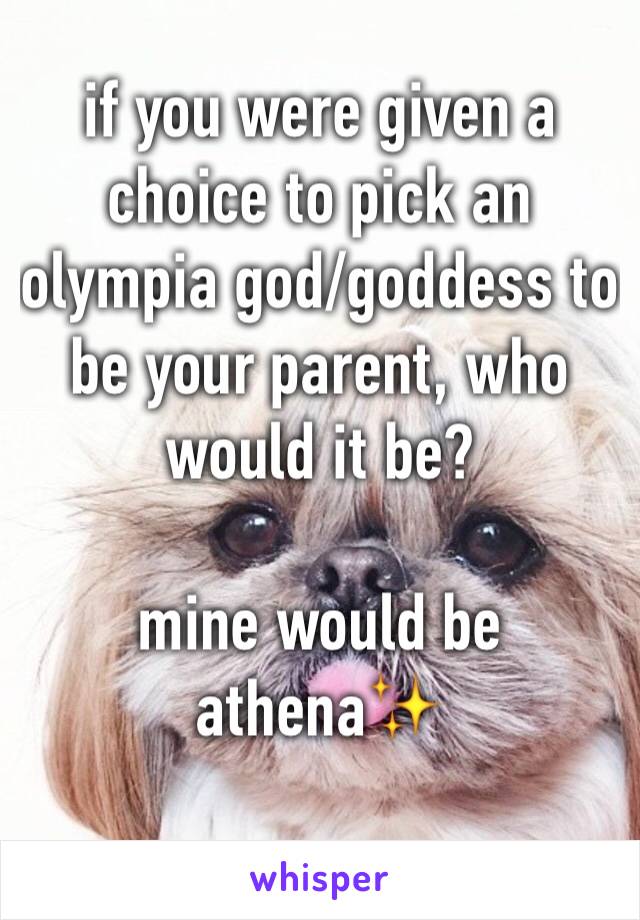 if you were given a choice to pick an olympia god/goddess to be your parent, who would it be?

mine would be athena✨