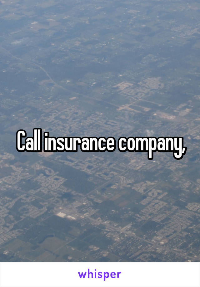 Call insurance company,