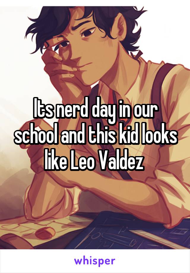 Its nerd day in our school and this kid looks like Leo Valdez 