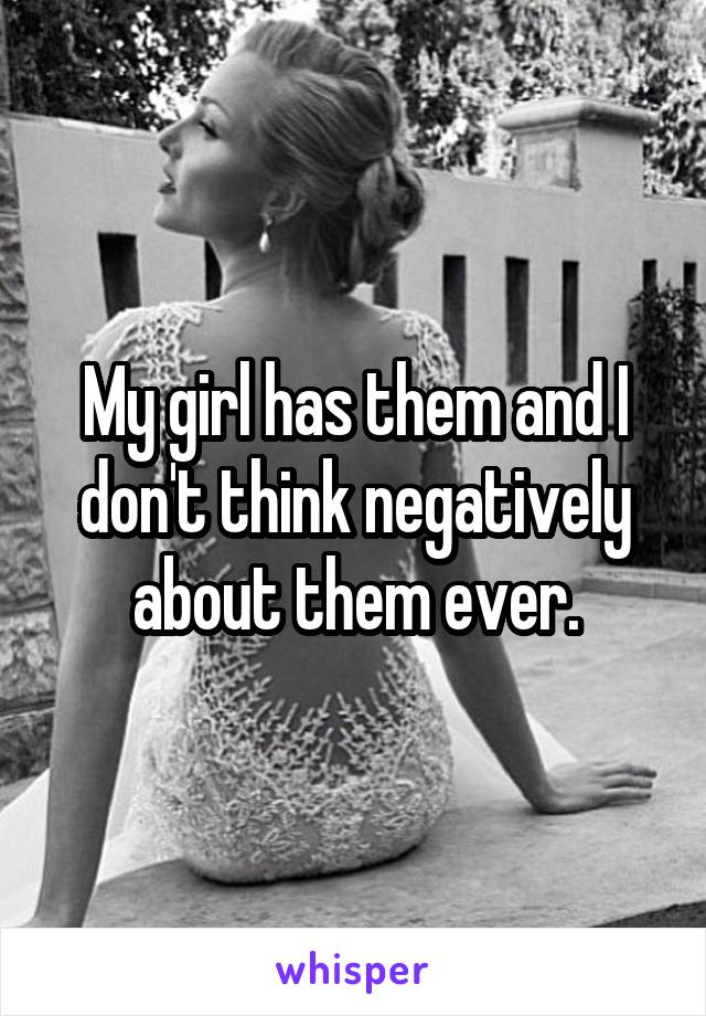 My girl has them and I don't think negatively about them ever.