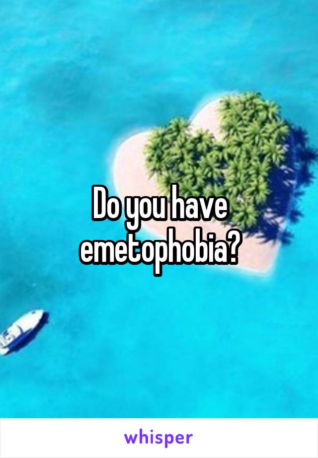 Do you have emetophobia?