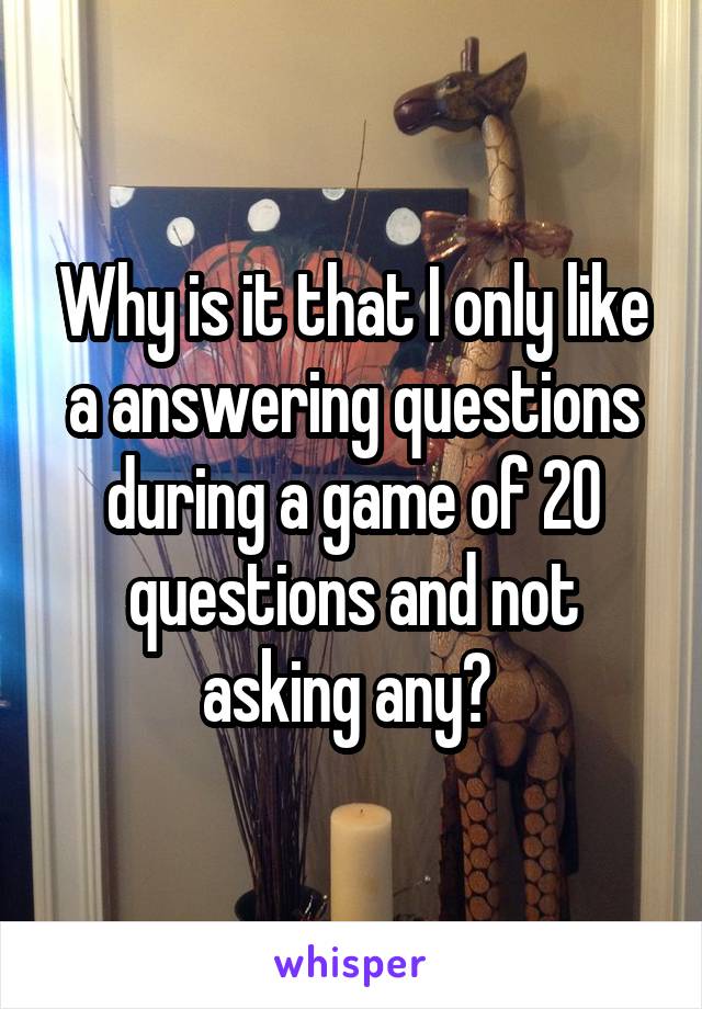Why is it that I only like a answering questions during a game of 20 questions and not asking any? 