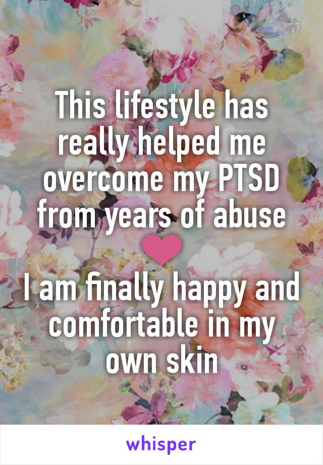 This lifestyle has really helped me overcome my PTSD from years of abuse ❤
I am finally happy and comfortable in my own skin