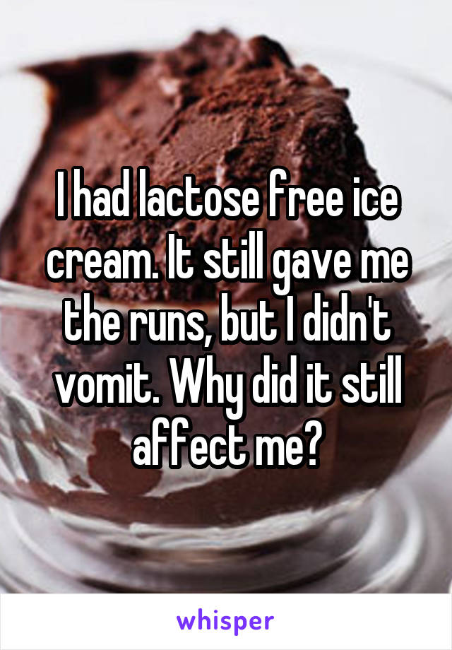 I had lactose free ice cream. It still gave me the runs, but I didn't vomit. Why did it still affect me?