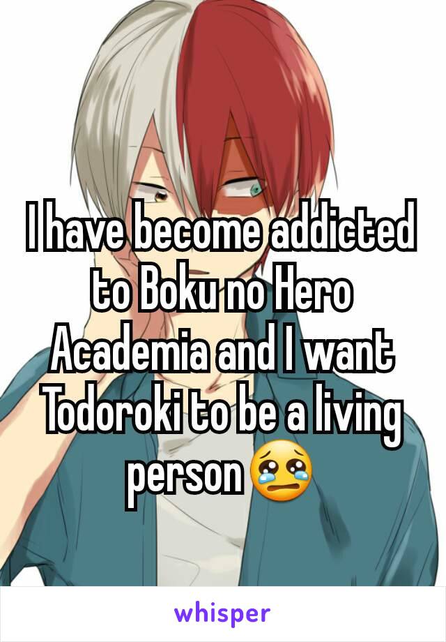 I have become addicted to Boku no Hero Academia and I want Todoroki to be a living person😢