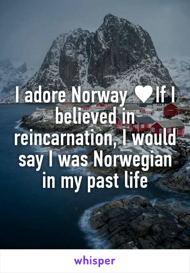 I adore Norway ♥If I believed in reincarnation, I would say I was Norwegian in my past life