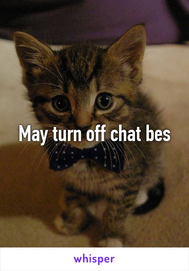 May turn off chat bes