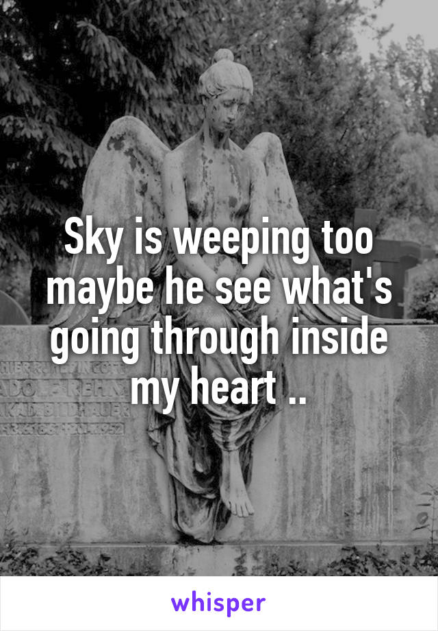 Sky is weeping too maybe he see what's going through inside my heart ..