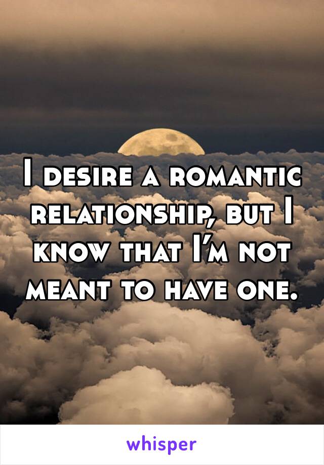 I desire a romantic relationship, but I know that I’m not meant to have one. 